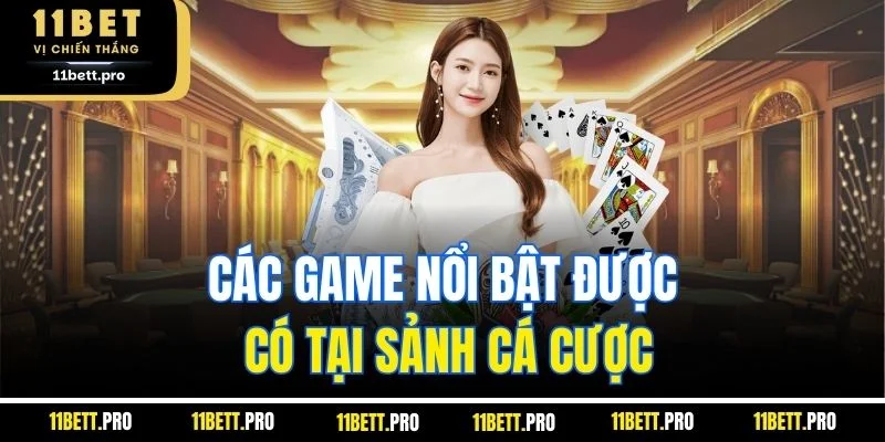 Các game nổi bật được có tại sảnh cá cược