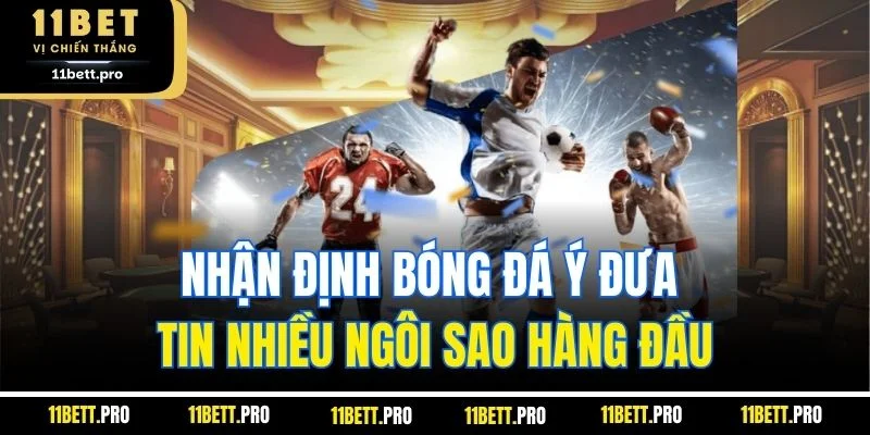 Nhận định bóng đá Ý đưa tin nhiều ngôi sao hàng đầu