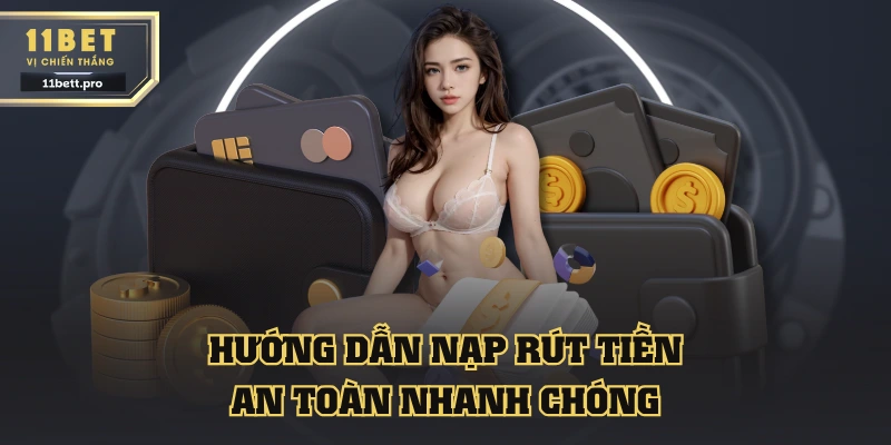 Hướng dẫn nạp rút tiền 11BET an toàn nhanh chóng